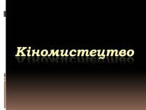 Презентація на тему «Кіномистецтво» (варіант 6)