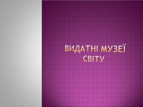 Презентація на тему «Видатні музеї світу»