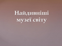 Презентація на тему «Найдивніші музеї світу»