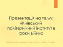 Презентація на тему «Київський політехнічний інститут в роки війни»