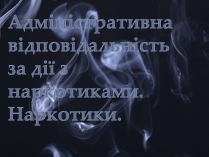 Презентація на тему «Адміністративна відповідальність за дії з наркотиками»