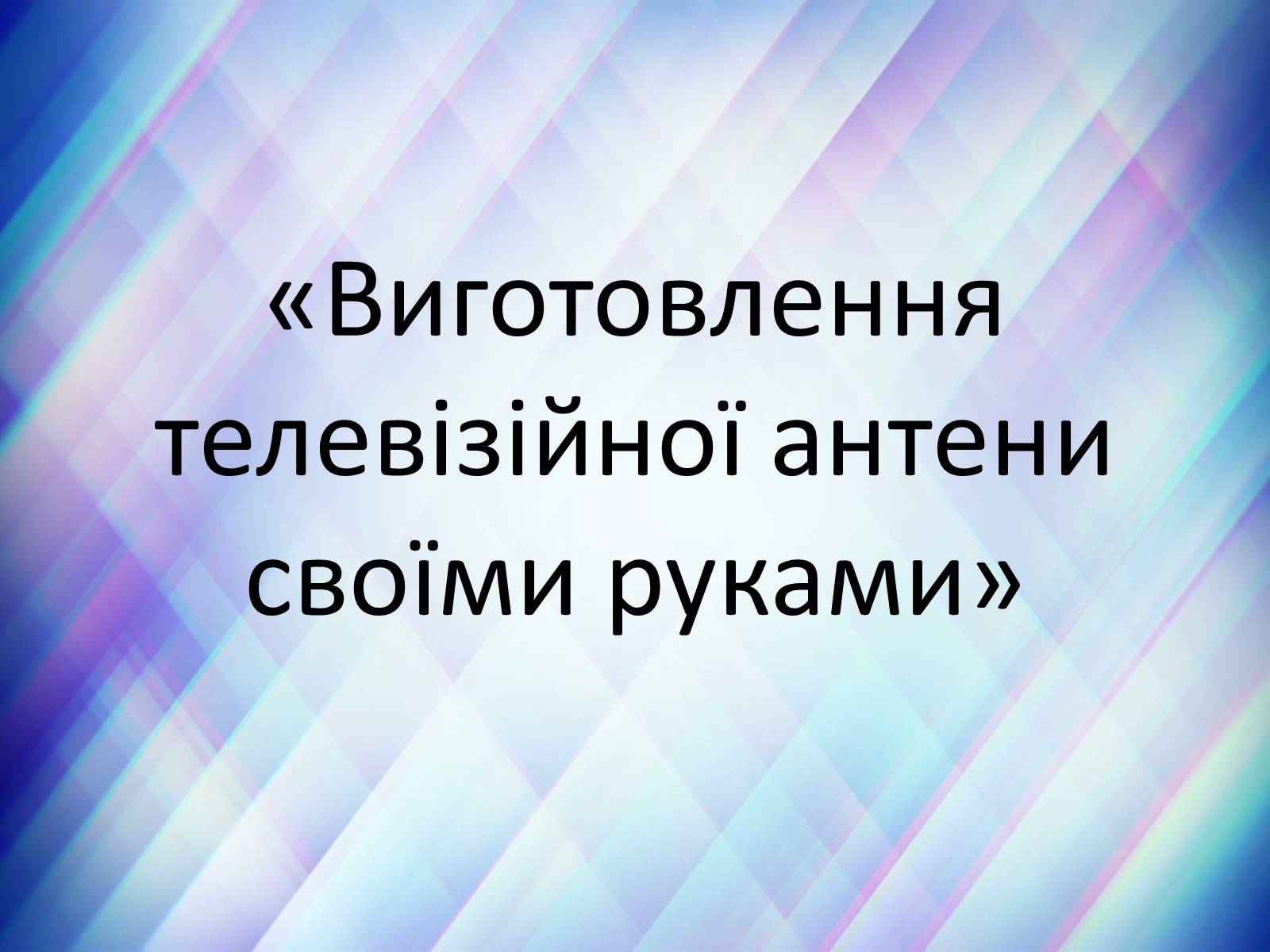 Презентація на тему «Виготовлення телевізійної антени своїми руками» - Слайд #1