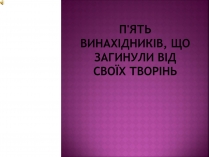 Презентація на тему «П&#8217;ять винахідників, що загинули від своїх творінь»