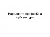 Презентація на тему «Народна та професійна субкультури»