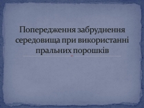 Презентація на тему «Попередження забруднення середовища при використанні пральних порошків»