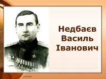 Презентація на тему «Недбаєв Василь Іванович»