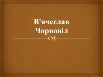 Презентація на тему «В&#8217;ячеслав Чорновіл» (варіант 2)