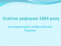 Презентація на тему «Освітня реформа 1864 року»