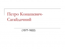 Презентація на тему «Петро Конашевич-Сагайдачний»