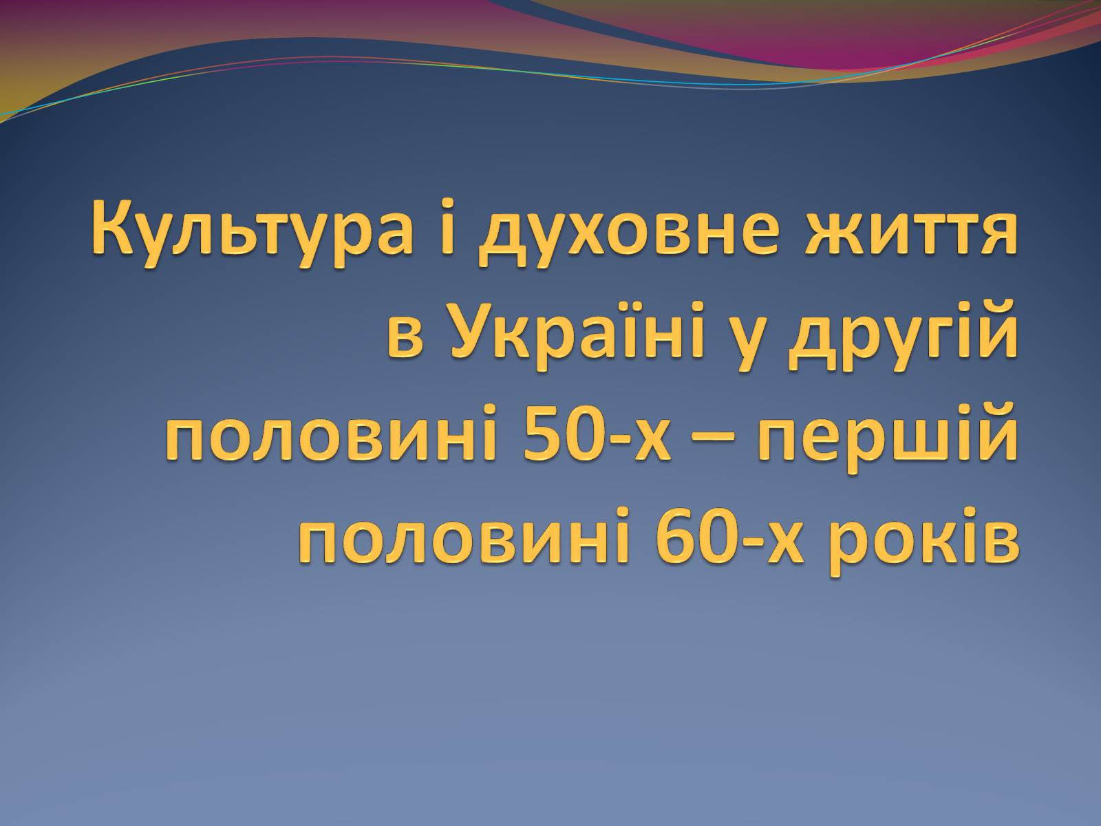 Презентація на тему «Культура і духовне життя в Україні у другій половині 50-х – першій половині 60-х років» - Слайд #1