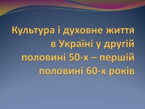 Презентація на тему «Культура і духовне життя в Україні у другій половині 50-х – першій половині 60-х років»