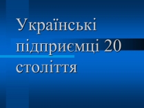 Презентація на тему «Українські підприємці 20 століття»