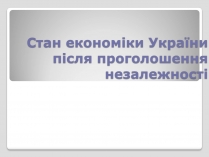 Презентація на тему «Стан економіки України після проголошення незалежності»