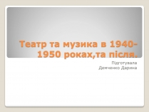 Презентація на тему «Театр та музика в 1940-1950 роках»