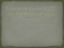 Презентація на тему «Розвиток науки в XIX століттті на теренах України»