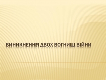 Презентація на тему «Виникнення двох вогнищ війни»