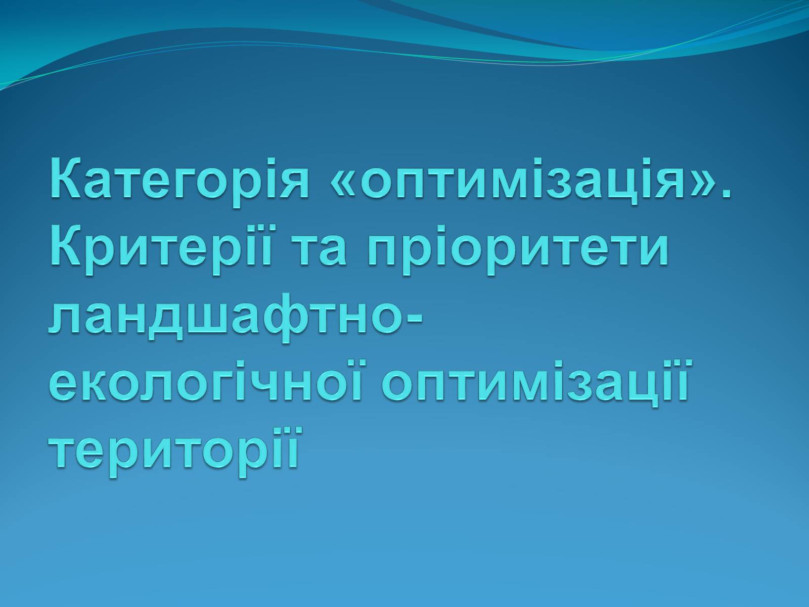 Презентація на тему «Категорія «оптимізація». Критерії та пріоритети ландшафтно-екологічної оптимізації території» - Слайд #1