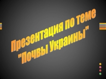 Презентація на тему «Почвы Украины»