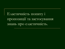 Презентація на тему «Еластичність попиту і пропозиції та застосування знань про еластичність»