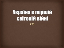 Презентація на тему «Україна в Першій світовій війні»