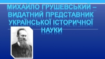 Презентація на тему «Михайло Грушевський» (варіант 2)