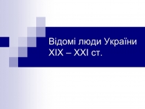 Презентація на тему «Відомі люди України XIX – XXI ст»