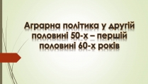 Презентація на тему «Аграрна політика у другій половині 50-х»