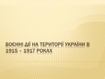 Презентація на тему «Воєнні дії на території України в 1915-1917 роках»