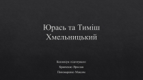 Презентація на тему «Юрась та Тиміш Хмельницький»