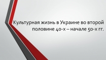 Презентація на тему «Культурная жизнь в Украине во второй половине 40-х – начале 50-х гг.»