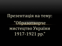 Презентація на тему «Образотворче мистецтво України 1917-1921 рр»