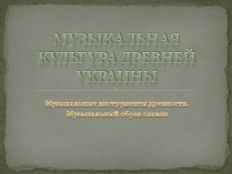 Презентація на тему «Музыкальная культура Древней Украины»