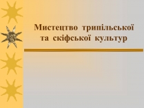 Презентація на тему «Мистецтво трипільської та скіфської культур» (варіант 2)