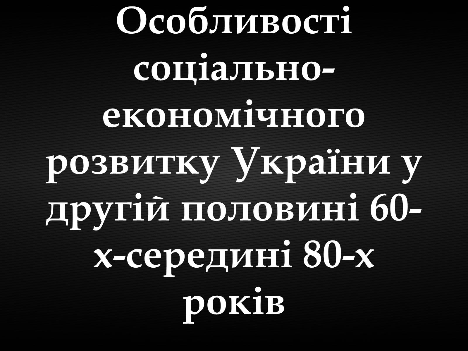 Презентація на тему «Особливості соціально-економічного розвитку України у другій половині 60-х-середині 80-х років» - Слайд #1