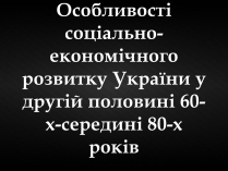 Презентація на тему «Особливості соціально-економічного розвитку України у другій половині 60-х-середині 80-х років»