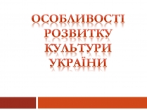 Презентація на тему «Особливості розвитку культури України»