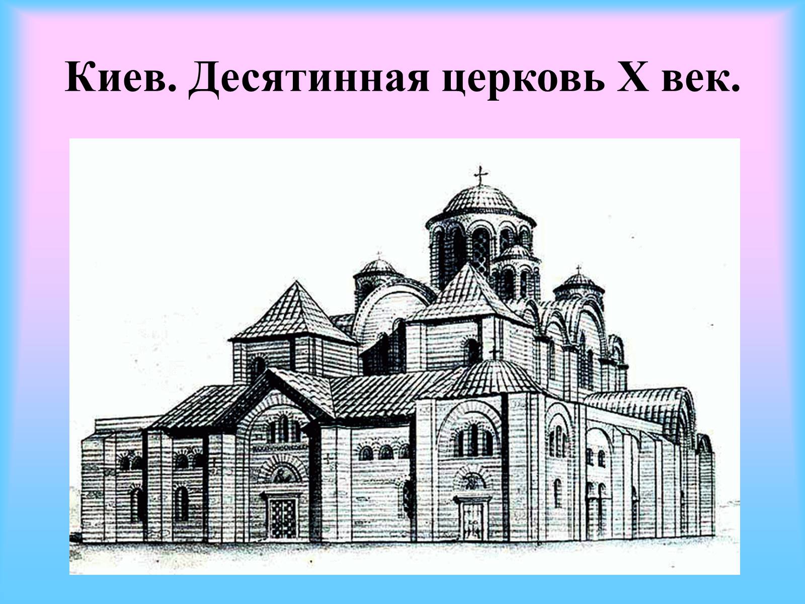 Первая десятинная церковь на руси. Десятинная Церковь в Киеве 996. Храм Богородицы Десятинная Церковь 989-996 гг. Десятинная Церковь в Киеве (989–996 гг.);. Каменный храм Пресвятой Богородицы — Десятинная Церковь (996)..