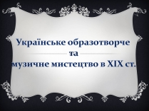 Презентація на тему «Українське образотворче та музичне мистецтво в ХІХ ст»