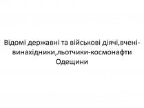 Презентація на тему «Відомі державні та військові діячі,вчені-винахідники,льотчики-космонафти Одещини»