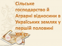 Презентація на тему «Сільське господарство й Аграрні відносини в Україських землях у першій половині ХIX ст»