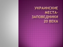 Презентація на тему «Украинские места-заповедники 20 века»