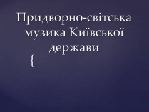 Презентація на тему «Придворно-світська музика Київської держави»