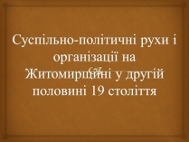 Презентація на тему «Суспільно-політичні рухи і організації на Житомирщині у другій половині 19 століття»