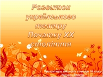 Презентація на тему «Розвиток українського театру Початку XX століття»