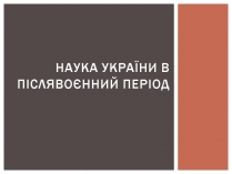 Презентація на тему «Наука україни в післявоєнний період»