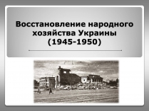 Презентація на тему «Восстановление народного хозяйства Украины (1945-1950)»