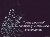 Презентація на тему «Трансформації посткомуністичного суспільства»