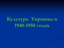 Презентація на тему «Культура Украины в 1940-1950 годах»