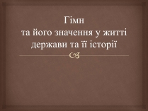 Презентація на тему «Гімн та його значення у житті держави та її історії»