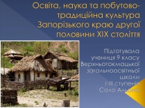 Презентація на тему «Освіта, наука та побутово-традиційна культура Запорізького краю другої половини ХІХ століття»